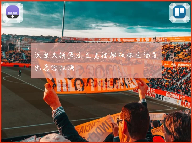 沃尔夫斯堡法兰克福超级杯主场复仇悬念拉满
