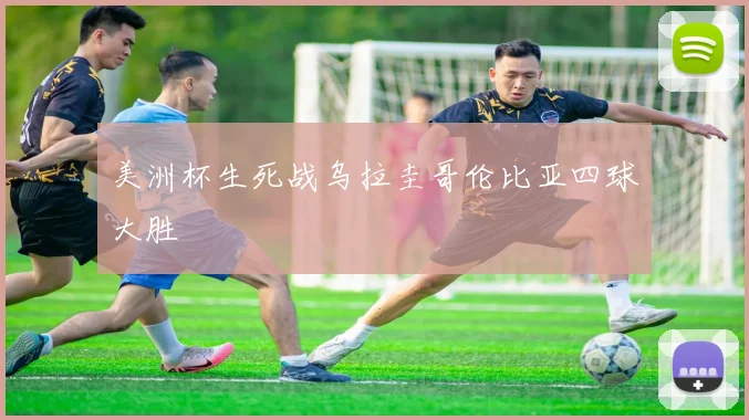 美洲杯生死战乌拉圭哥伦比亚四球大胜