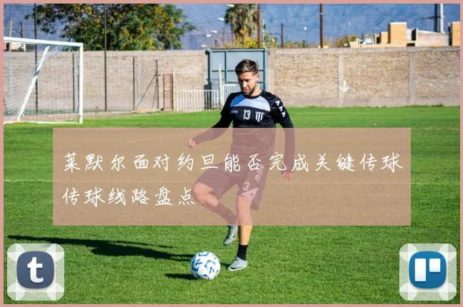 莱默尔面对约旦能否完成关键传球传球线路盘点