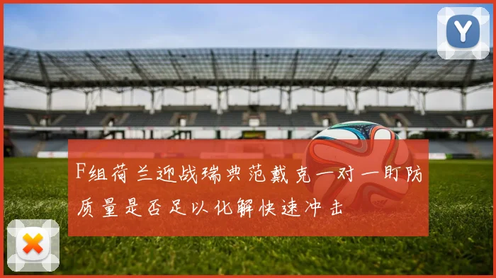 F组荷兰迎战瑞典范戴克一对一盯防质量是否足以化解快速冲击