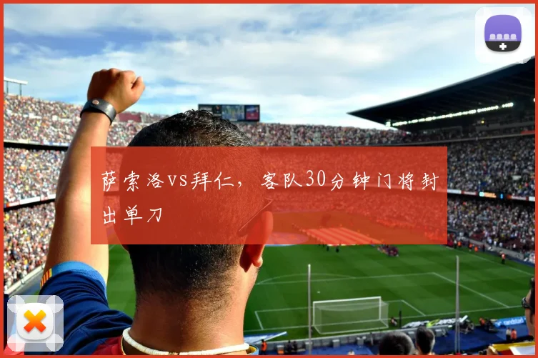 萨索洛vs拜仁，客队30分钟门将封出单刀