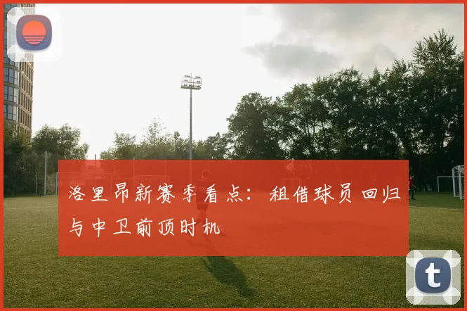 洛里昂新赛季看点：租借球员回归与中卫前顶时机