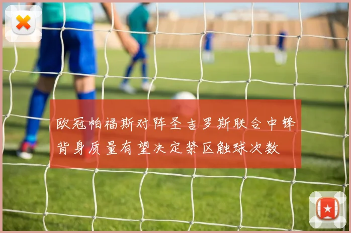 欧冠帕福斯对阵圣吉罗斯联合中锋背身质量有望决定禁区触球次数