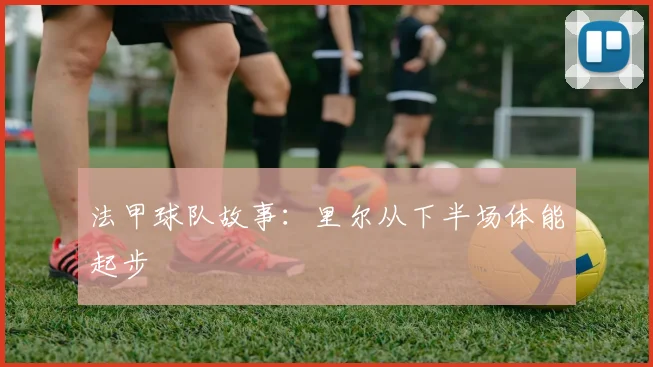 法甲球队故事：里尔从下半场体能起步