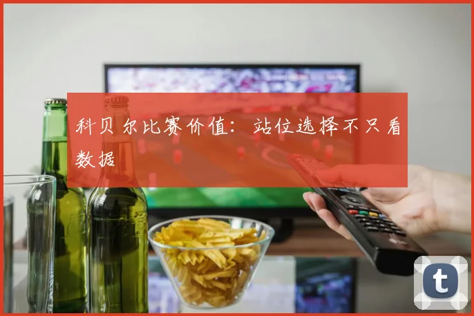 科贝尔比赛价值：站位选择不只看数据