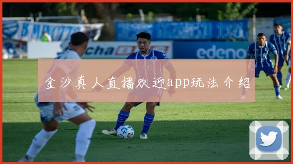 金沙真人直播欢迎app玩法介绍