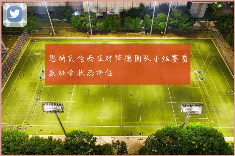 恩纳瓦伦西亚对阵德国队小组赛首发机会状态评估