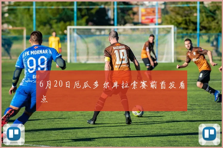 6月20日厄瓜多尔库拉索赛前首发看点