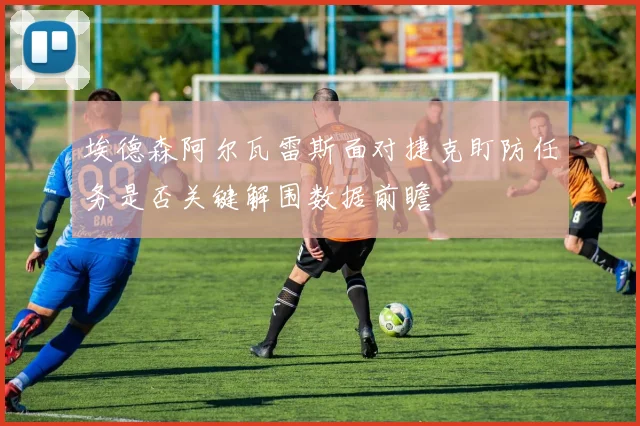 埃德森阿尔瓦雷斯面对捷克盯防任务是否关键解围数据前瞻