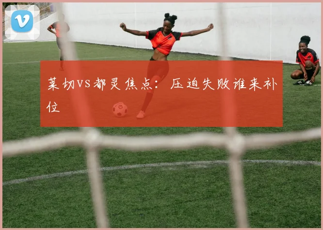 莱切vs都灵焦点:压迫失败谁来补位