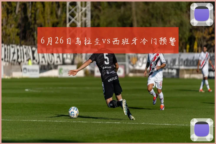 6月26日乌拉圭vs西班牙冷门预警