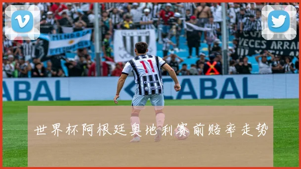 世界杯阿根廷奥地利赛前赔率走势