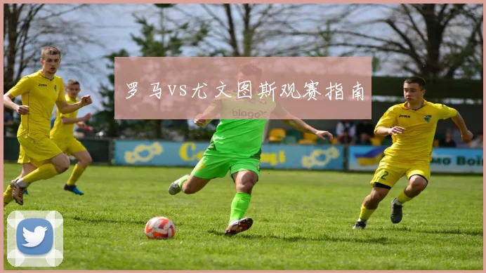 罗马vs尤文图斯观赛指南
