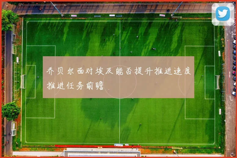 乔贝尔面对埃及能否提升推进速度推进任务前瞻