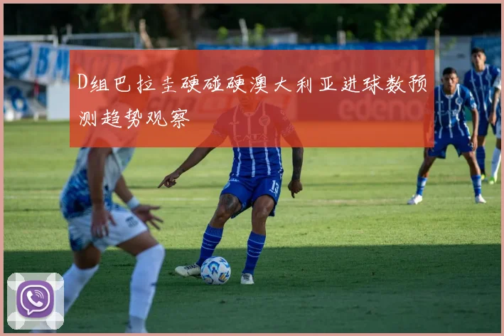 D组巴拉圭硬碰硬澳大利亚进球数预测趋势观察