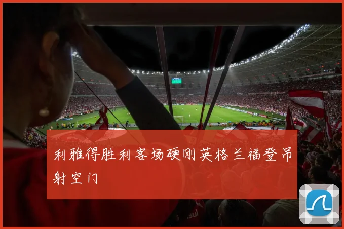 利雅得胜利客场硬刚英格兰福登吊射空门