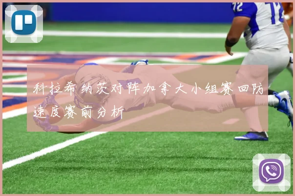 科拉希纳茨对阵加拿大小组赛回防速度赛前分析