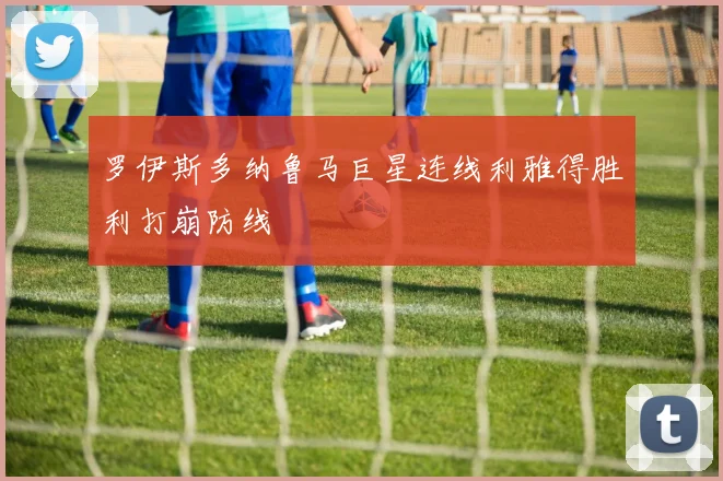 罗伊斯多纳鲁马巨星连线利雅得胜利打崩防线